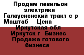 Продам павильон электрика, Галаусненский тракт с/р Маштаб. › Цена ­ 700 000 - Иркутская обл., Иркутск г. Бизнес » Продажа готового бизнеса   